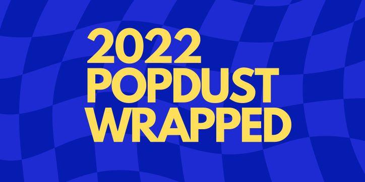 Popdust Wrapped 2022: A Year In Review